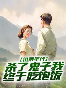 姜晨白青青小说完整版《饥荒年代，杀了鬼子我终于吃饱饭》免费阅读