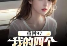 完结版《重回97：我的四个小姨子美炸天》章节阅读-推书帮