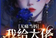 完结版《无痛当妈，我给大佬生崽崽》章节目录在线阅读-推书帮