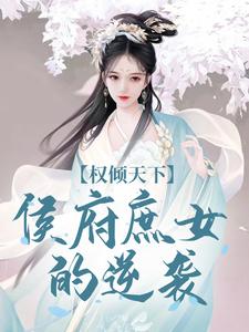 已完结小说《权倾天下：侯府庶女的逆袭》最新章节