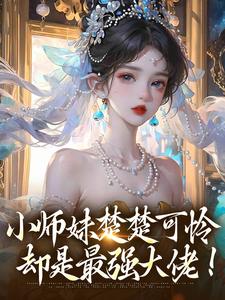 完结版《小师妹楚楚可怜，却是最强大佬！》章节目录在线阅读