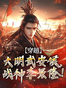 穿越：大明武安侯，战神李景隆！章节免费在线阅读，李景隆完结版