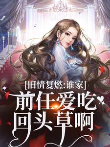 完结版《旧情复燃：谁家前任爱吃回头草啊》章节目录在线阅读