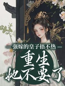 完整版《强嫁的皇子捂不热，重生她不要了》小说免费阅读