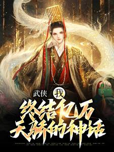 完整版《武侠：我，终结亿万天骄的神话》小说免费阅读