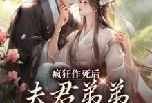 完结版《疯狂作死后，夫君弟弟化身脑残粉》章节阅读-推书帮