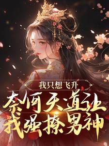 完结版《我只想飞升，奈何天道让我强撩男神》在线免费阅读