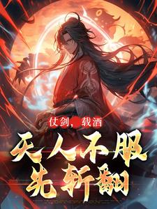 完结版《仗剑，载酒，天人不服先斩翻》章节阅读