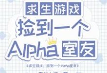 求生：捡到一个alpha室友免费阅读，求生：捡到一个alpha室友章节在线阅读-推书帮