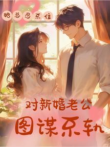 沈千淇顾之珩完整版小说《她总忍不住对新婚老公图谋不轨》免费阅读