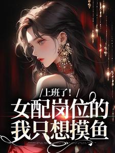 完结版《上班了！女配岗位的我只想摸鱼》免费阅读