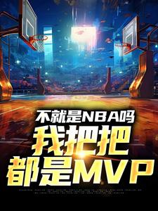 不就是NBA吗，我把把都是MVP小说，不就是NBA吗，我把把都是MVP在线阅读