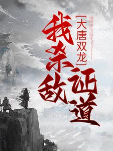 完结版《大唐双龙：我杀敌证道》在线免费阅读