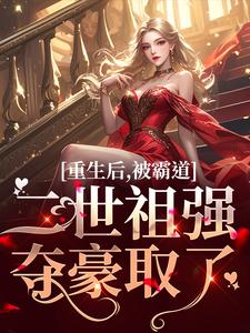 完整版《重生后，被霸道二世祖强夺豪取了》小说免费阅读