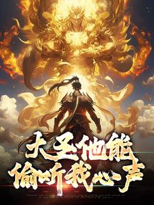 完结版《大圣他能偷听我心声》在线免费阅读