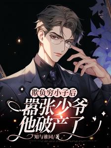 完整版《欺负穷小子后，嚣张少爷他破产了》小说免费阅读