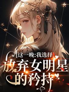 《这一晚，我选择放弃女明星的矜持》小说免费阅读完整版