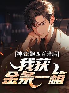 完结版《神豪：跑四百米后，我获金条一箱》免费阅读