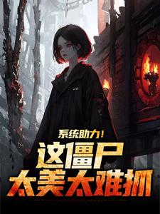 完结版《系统助力！这僵尸太美太难抓》章节阅读