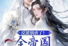 完结版《反派别虐了！全帝国都是她眼线》章节目录在线阅读-推书帮