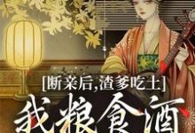 完结版《断亲后，渣爹吃土我粮食酒肉吃个够》章节阅读-推书帮