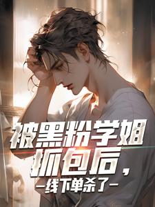 小说完整版《被黑粉学姐抓包后，线下单杀了》免费阅读