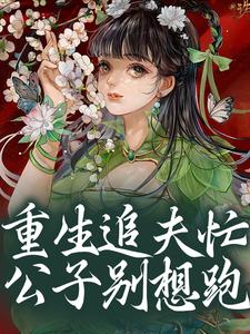 《重生追夫忙，公子别想跑》小说章节列表免费试读，苏瑾芙程绍小说在线阅读