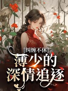 完整版《纠缠不休！薄少的深情追逐》小说免费阅读