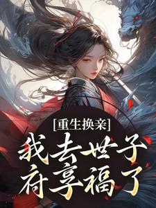 小说完整版《重生换亲，我去世子府享福了》免费阅读