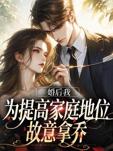 《婚后我为提高家庭地位，故意拿乔》小说章节在线试读，《婚后我为提高家庭地位，故意拿乔》最新章节目录