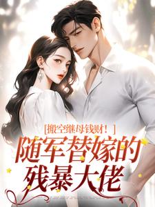 完结版《搬空继母钱财！随军替嫁的残暴大佬》章节目录在线阅读