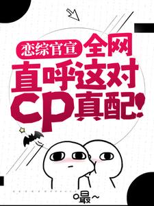 完结版《恋综官宣，全网直呼这对cp真配！》在线免费阅读