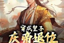 完结版《穿成皇子，庆帝退位求我称帝》章节阅读-推书帮