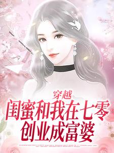 在线免费阅读穿越：闺蜜和我在七零创业成富婆完整小说