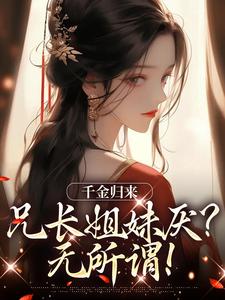 哪里能找到千金归来，兄长姐妹厌？无所谓！小说的全部章节？