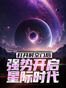 在线寻找打开时空门后，强势开启星际时代小说的无删减版本