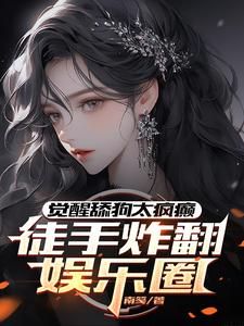 完整版《觉醒舔狗太疯癫，徒手炸翻娱乐圈》小说免费阅读