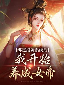 完整版《绑定投资系统后，我开始养成女帝》小说免费阅读