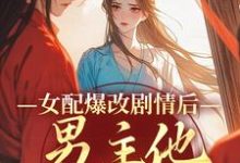 完结版《女配爆改剧情后，男主他坐不住了》章节阅读-推书帮