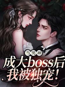 当男神成大boss后，我被独宠！最新章节，当男神成大boss后，我被独宠！免费阅读