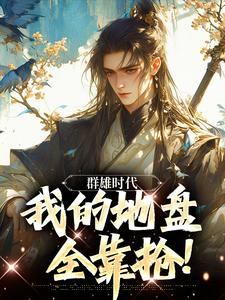 叶匪小说完整版《群雄时代：我的地盘全靠抢！》免费阅读