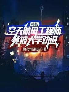 求科技：空天航母工程师，竟被大学劝退？小说免费资源