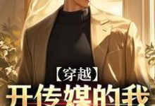 完结版《穿越：开传媒的我成千亿总裁》免费阅读-推书帮