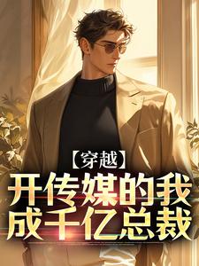 完结版《穿越：开传媒的我成千亿总裁》免费阅读