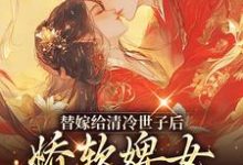 完结版《替嫁给清冷世子后，娇软婢女要翻身》在线免费阅读-推书帮