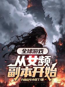 《全球游戏，从女频副本开始》小说章节在线试读，《全球游戏，从女频副本开始》最新章节目录