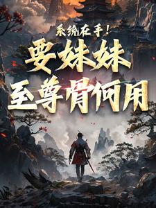 完结版《系统在手！要妹妹至尊骨何用》章节目录在线阅读