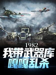 1982:我带武器库嘎嘎乱杀梁尘楚凌烟小说大结局免费试读