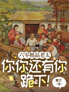 小说《六零极品老太：你你还有你跪下！》完整版在线章节免费阅读