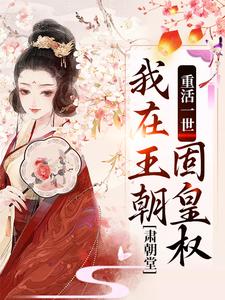 完整版《重活一世，我在王朝固皇权，肃朝堂》小说免费阅读